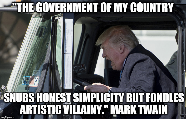 "THE GOVERNMENT OF MY COUNTRY; SNUBS HONEST SIMPLICITY BUT FONDLES ARTISTIC VILLAINY." MARK TWAIN | image tagged in trump in truck | made w/ Imgflip meme maker