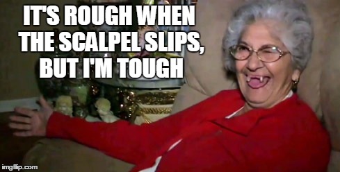 IT'S ROUGH WHEN THE SCALPEL SLIPS, BUT I'M TOUGH | made w/ Imgflip meme maker