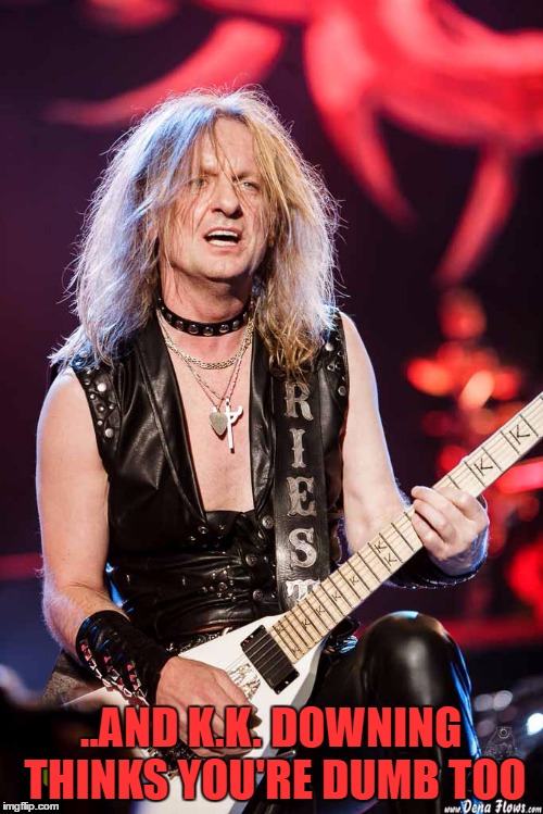 ..AND K.K. DOWNING THINKS YOU'RE DUMB TOO | made w/ Imgflip meme maker