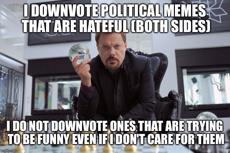 Eddy Izzard | I DOWNVOTE POLITICAL MEMES THAT ARE HATEFUL (BOTH SIDES) I DO NOT DOWNVOTE ONES THAT ARE TRYING TO BE FUNNY EVEN IF I DON'T CARE FOR THEM | image tagged in eddy izzard | made w/ Imgflip meme maker