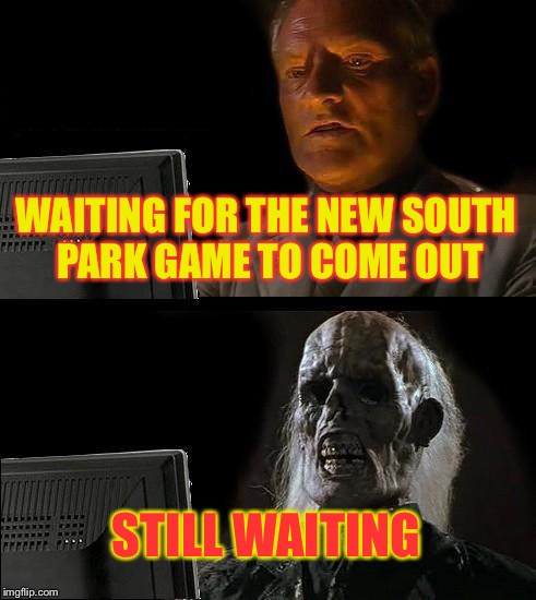I'll Just Wait Here Meme | WAITING FOR THE NEW SOUTH PARK GAME TO COME OUT; STILL WAITING | image tagged in memes,ill just wait here | made w/ Imgflip meme maker