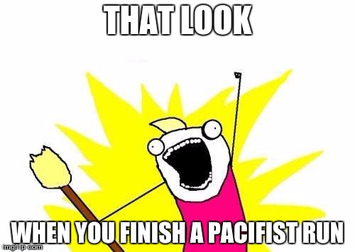 X All The Y Meme | THAT LOOK; WHEN YOU FINISH A PACIFIST RUN | image tagged in memes,x all the y | made w/ Imgflip meme maker