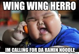 Fat Baby Kid | WING WING HERRO; IM CALLING FOR DA RAMIN NOODLE | image tagged in fat baby kid | made w/ Imgflip meme maker