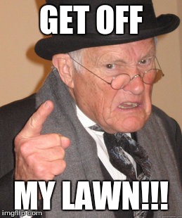 Back In My Day | GET OFF; MY LAWN!!! | image tagged in memes,back in my day | made w/ Imgflip meme maker