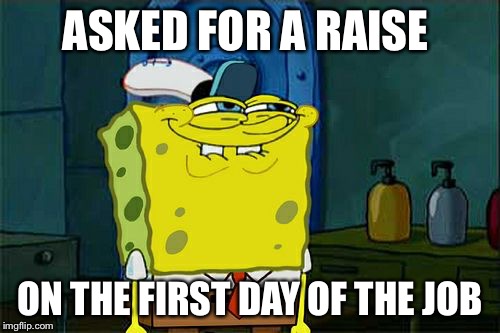 Don't You Squidward Meme | ASKED FOR A RAISE; ON THE FIRST DAY OF THE JOB | image tagged in memes,dont you squidward | made w/ Imgflip meme maker