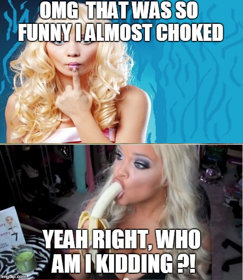 OMG  THAT WAS SO FUNNY I ALMOST CHOKED YEAH RIGHT, WHO AM I KIDDING ?! | made w/ Imgflip meme maker