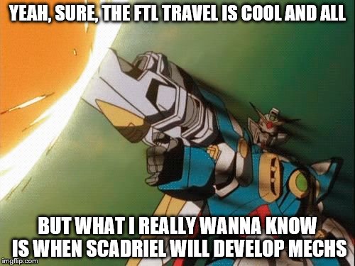 Gundam firing | YEAH, SURE, THE FTL TRAVEL IS COOL AND ALL; BUT WHAT I REALLY WANNA KNOW IS WHEN SCADRIEL WILL DEVELOP MECHS | image tagged in gundam firing | made w/ Imgflip meme maker