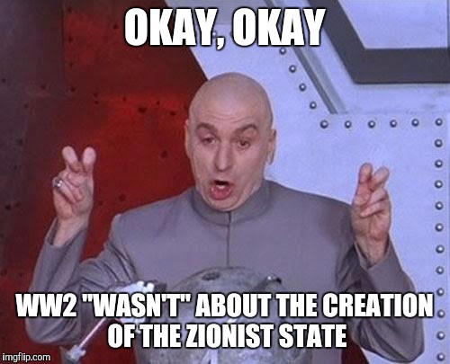 Ken livingstone  | OKAY, OKAY; WW2 "WASN'T" ABOUT THE CREATION OF THE ZIONIST STATE | image tagged in memes,dr evil laser | made w/ Imgflip meme maker