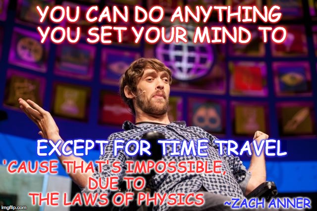 If At Birth You Don't Succeed | YOU CAN DO ANYTHING YOU SET YOUR MIND TO; 'CAUSE THAT'S IMPOSSIBLE, DUE TO THE LAWS OF PHYSICS; EXCEPT FOR TIME TRAVEL; ~ZACH ANNER | image tagged in zach anner,inspirational quote,time travel | made w/ Imgflip meme maker