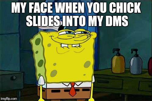 Don't You Squidward | MY FACE WHEN YOU CHICK SLIDES INTO MY DMS | image tagged in memes,dont you squidward | made w/ Imgflip meme maker