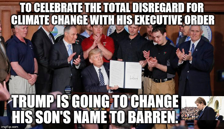 Leave him to curse your Name | TO CELEBRATE THE TOTAL DISREGARD FOR  CLIMATE CHANGE WITH HIS EXECUTIVE ORDER; TRUMP IS GOING TO CHANGE HIS SON'S NAME TO BARREN. | image tagged in donald trump,climate change | made w/ Imgflip meme maker