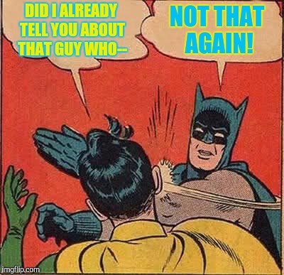Not that again! | DID I ALREADY TELL YOU ABOUT THAT GUY WHO--; NOT THAT AGAIN! | image tagged in memes,batman slapping robin | made w/ Imgflip meme maker