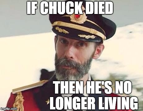 Captain Obvious | IF CHUCK DIED THEN HE'S NO LONGER LIVING | image tagged in captain obvious | made w/ Imgflip meme maker