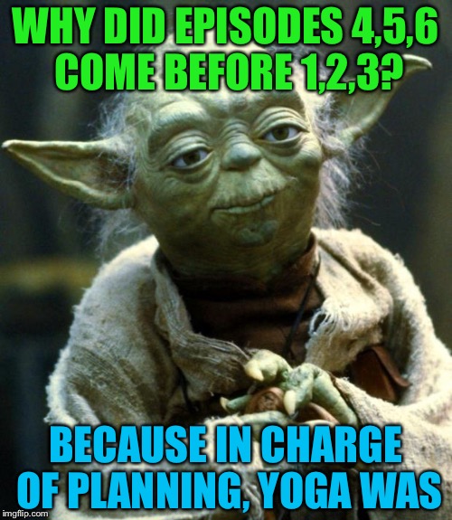 Yoda Was Behind This All Along! | WHY DID EPISODES 4,5,6 COME BEFORE 1,2,3? BECAUSE IN CHARGE OF PLANNING, YOGA WAS | image tagged in memes,star wars yoda,funny,star wars,yoda,movies | made w/ Imgflip meme maker