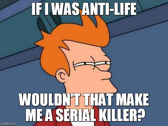 Futurama Fry Meme | IF I WAS ANTI-LIFE WOULDN'T THAT MAKE ME A SERIAL KILLER? | image tagged in memes,futurama fry | made w/ Imgflip meme maker