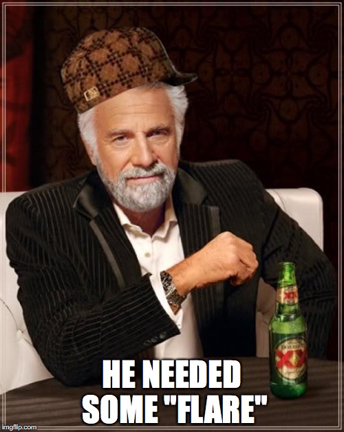 The Most Interesting Man In The World | HE NEEDED SOME "FLARE" | image tagged in memes,the most interesting man in the world,scumbag | made w/ Imgflip meme maker