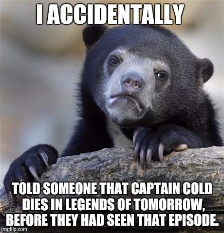 I basically just told him that Snape kills Dumbledore. | I ACCIDENTALLY; TOLD SOMEONE THAT CAPTAIN COLD DIES IN LEGENDS OF TOMORROW, BEFORE THEY HAD SEEN THAT EPISODE. | image tagged in memes,confession bear | made w/ Imgflip meme maker