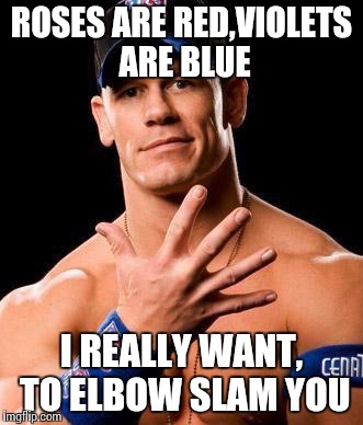 JOHN CENA | ROSES ARE RED,VIOLETS ARE BLUE; I REALLY WANT, TO ELBOW SLAM YOU | image tagged in john cena | made w/ Imgflip meme maker