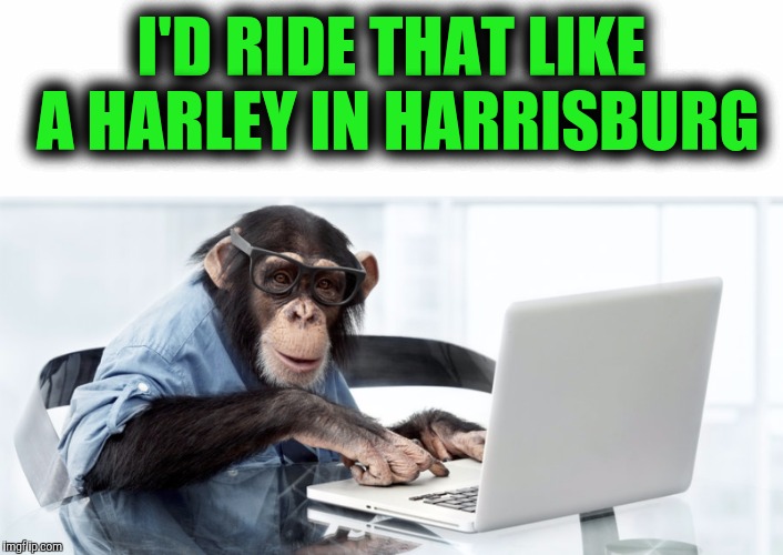 I'D RIDE THAT LIKE A HARLEY IN HARRISBURG | made w/ Imgflip meme maker