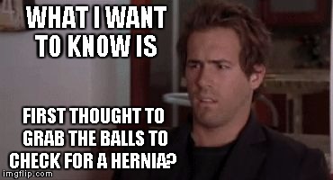 Confused | WHAT I WANT TO KNOW IS FIRST THOUGHT TO GRAB THE BALLS TO CHECK FOR A HERNIA? | image tagged in confused | made w/ Imgflip meme maker