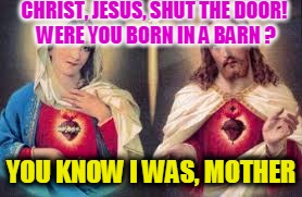 CHRIST, JESUS, SHUT THE DOOR! WERE YOU BORN IN A BARN ? YOU KNOW I WAS, MOTHER | made w/ Imgflip meme maker