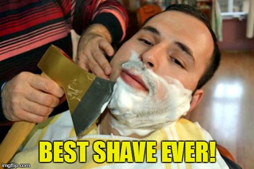 Any of you ladies want to try it on your p...legs? | BEST SHAVE EVER! | image tagged in meme,shave,axe | made w/ Imgflip meme maker