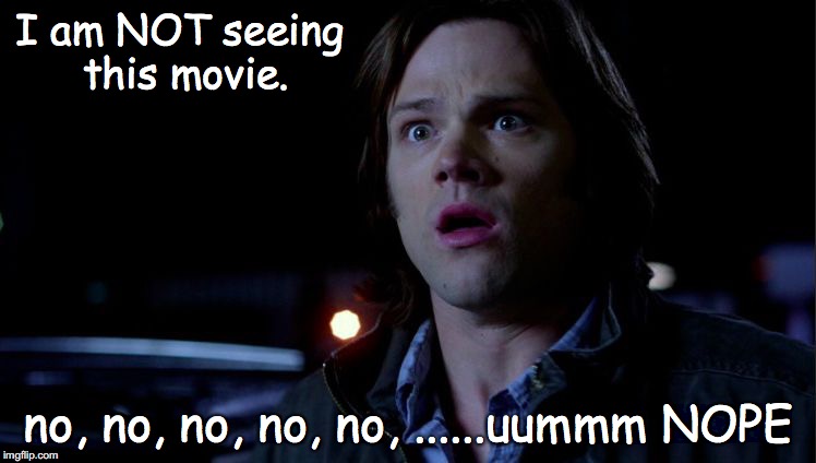 I am NOT seeing this movie. no, no, no, no, no, ......uummm NOPE | image tagged in sam winchester scared | made w/ Imgflip meme maker