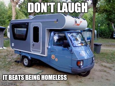 It beats sleeping in the car | DON'T LAUGH; IT BEATS BEING HOMELESS | image tagged in mini motorhome,cuz cars,homeless,camping | made w/ Imgflip meme maker