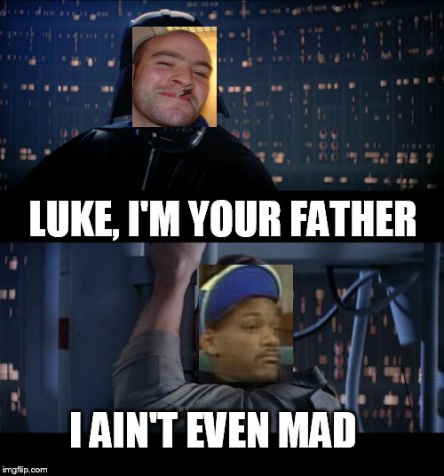 Who could be mad?  | LUKE, I'M YOUR FATHER; I AIN'T EVEN MAD | image tagged in memes,star wars no | made w/ Imgflip meme maker