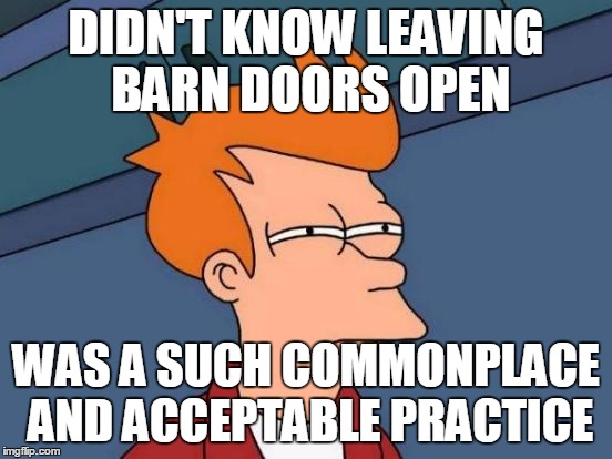 Futurama Fry Meme | DIDN'T KNOW LEAVING BARN DOORS OPEN WAS A SUCH COMMONPLACE AND ACCEPTABLE PRACTICE | image tagged in memes,futurama fry | made w/ Imgflip meme maker