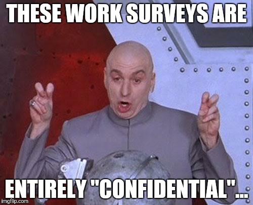 Dr Evil Laser Meme | THESE WORK SURVEYS ARE; ENTIRELY "CONFIDENTIAL"... | image tagged in memes,dr evil laser | made w/ Imgflip meme maker