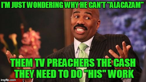 Steve Harvey Meme | I'M JUST WONDERING WHY HE CAN'T "ALACAZAM" THEM TV PREACHERS THE CASH THEY NEED TO DO "HIS" WORK | image tagged in memes,steve harvey | made w/ Imgflip meme maker