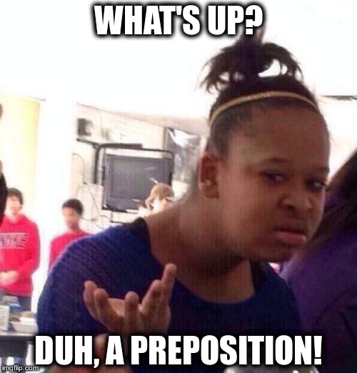 Why you so dumb? | WHAT'S UP? DUH, A PREPOSITION! | image tagged in memes,black girl wat | made w/ Imgflip meme maker