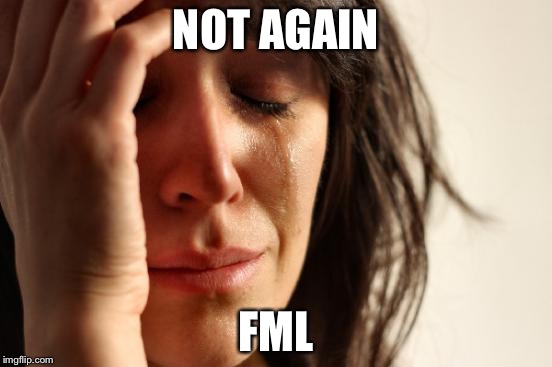 First World Problems Meme | NOT AGAIN FML | image tagged in memes,first world problems | made w/ Imgflip meme maker