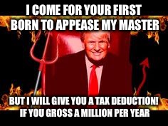 I COME FOR YOUR FIRST BORN TO APPEASE MY MASTER BUT I WILL GIVE YOU A TAX DEDUCTION! IF YOU GROSS A MILLION PER YEAR | made w/ Imgflip meme maker