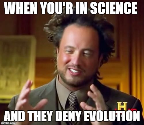Ancient Aliens | WHEN YOU'R IN SCIENCE; AND THEY DENY EVOLUTION | image tagged in memes,ancient aliens | made w/ Imgflip meme maker