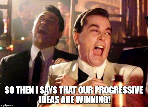 Wise guys laughing | SO THEN I SAYS THAT OUR PROGRESSIVE IDEAS ARE WINNING! | image tagged in wise guys laughing | made w/ Imgflip meme maker