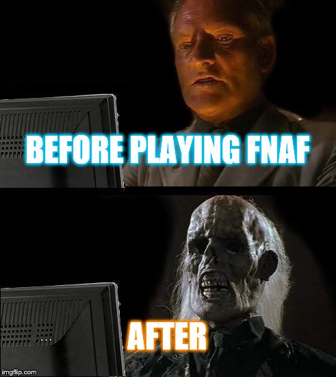I'll Just Wait Here Meme | BEFORE PLAYING FNAF; AFTER | image tagged in memes,ill just wait here | made w/ Imgflip meme maker