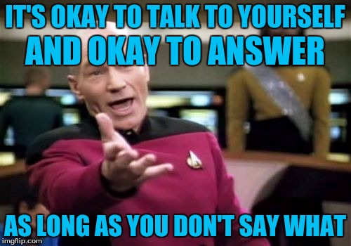 Picard Wtf Meme | IT'S OKAY TO TALK TO YOURSELF AS LONG AS YOU DON'T SAY WHAT AND OKAY TO ANSWER | image tagged in memes,picard wtf | made w/ Imgflip meme maker