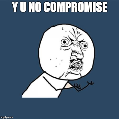 Y U No Meme | Y U NO COMPROMISE | image tagged in memes,y u no | made w/ Imgflip meme maker
