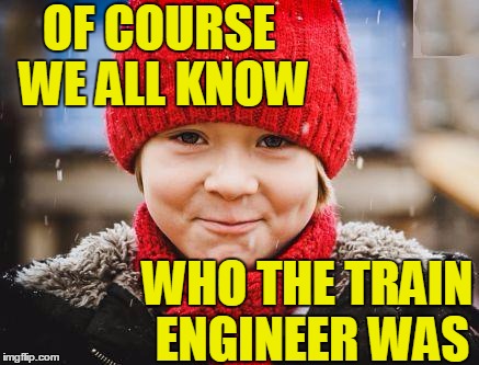 smirk | OF COURSE WE ALL KNOW WHO THE TRAIN ENGINEER WAS | image tagged in smirk | made w/ Imgflip meme maker