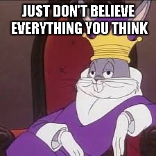 Bugs Bunny | JUST DON'T BELIEVE EVERYTHING YOU THINK | image tagged in bugs bunny | made w/ Imgflip meme maker