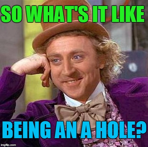 Creepy Condescending Wonka Meme | SO WHAT'S IT LIKE BEING AN A HOLE? | image tagged in memes,creepy condescending wonka | made w/ Imgflip meme maker