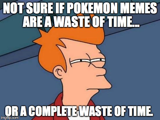 Yoga pants... now there is something worthy of your time.  | NOT SURE IF POKEMON MEMES ARE A WASTE OF TIME... OR A COMPLETE WASTE OF TIME. | image tagged in futurama fry,pokemon,pokemon go,time,waste | made w/ Imgflip meme maker