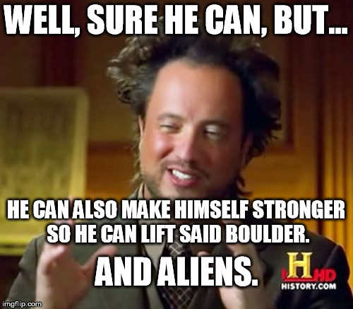 Ancient Aliens Meme | WELL, SURE HE CAN, BUT... HE CAN ALSO MAKE HIMSELF STRONGER SO HE CAN LIFT SAID BOULDER. AND ALIENS. | image tagged in memes,ancient aliens | made w/ Imgflip meme maker