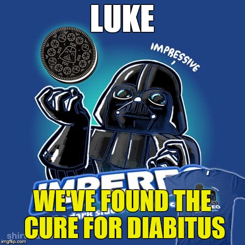 Only Vader would be this evil! | LUKE; WE'VE FOUND THE CURE FOR DIABITUS | image tagged in darth vader,oreo | made w/ Imgflip meme maker