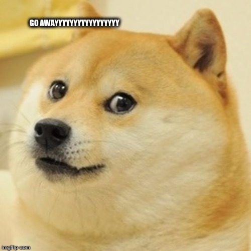 Doge | GO AWAYYYYYYYYYYYYYYYYY | image tagged in memes,doge | made w/ Imgflip meme maker