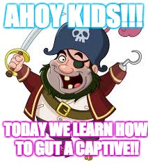 pirate | AHOY KIDS!!! TODAY WE LEARN HOW TO GUT A CAPTIVE!! | image tagged in pirate | made w/ Imgflip meme maker