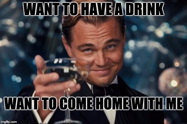 When Leonardo's is a loner
 | WANT TO HAVE A DRINK; WANT TO COME HOME WITH ME | image tagged in memes,leonardo dicaprio cheers | made w/ Imgflip meme maker