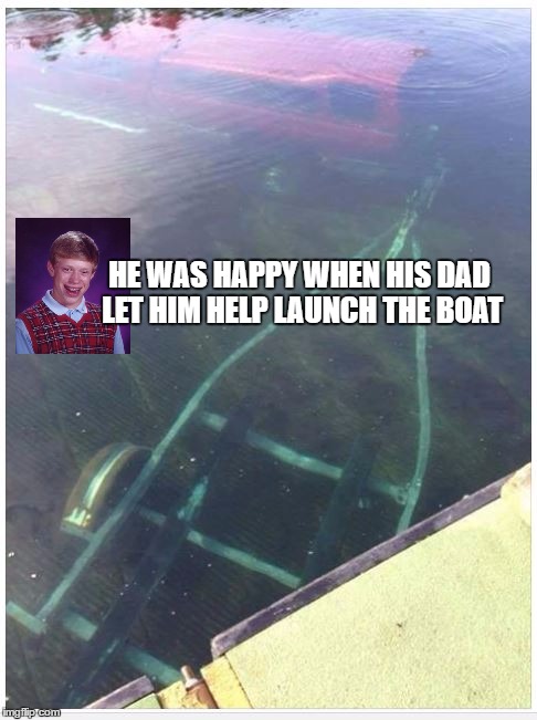 Never let him park during low tide.....  | HE WAS HAPPY WHEN HIS DAD LET HIM HELP LAUNCH THE BOAT | image tagged in bad luck brian | made w/ Imgflip meme maker